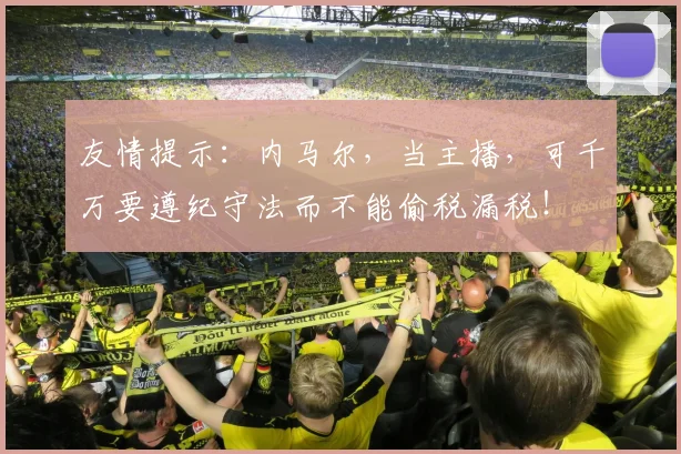 友情提示：内马尔，当主播，可千万要遵纪守法而不能偷税漏税！