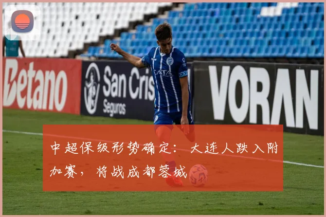 中超保级形势确定：大连人跌入附加赛，将战成都蓉城