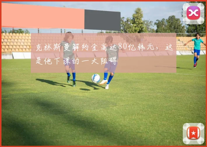 克林斯曼解约金高达80亿韩元，这是他下课的一大阻碍