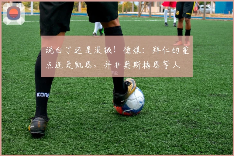 说白了还是没钱！德媒：拜仁的重点还是凯恩，并非奥斯梅恩等人