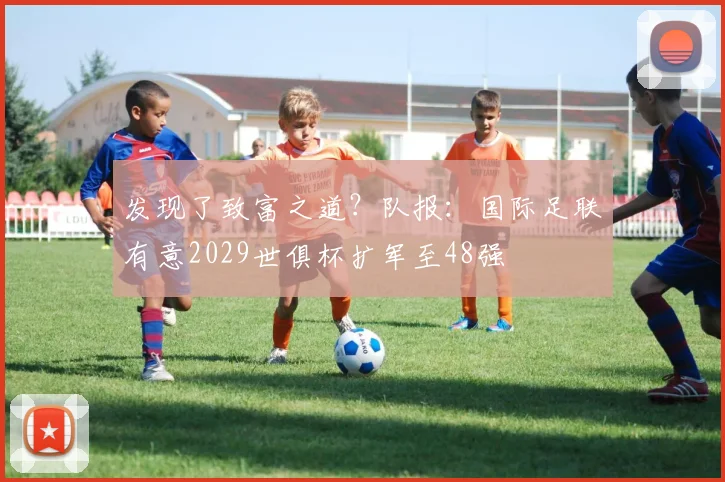 发现了致富之道？队报：国际足联有意2029世俱杯扩军至48强