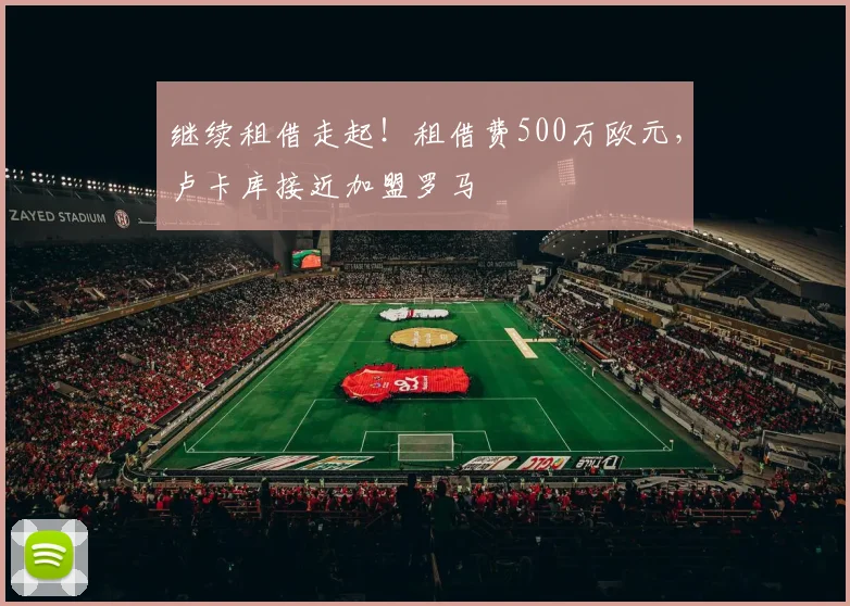 继续租借走起！租借费500万欧元，卢卡库接近加盟罗马
