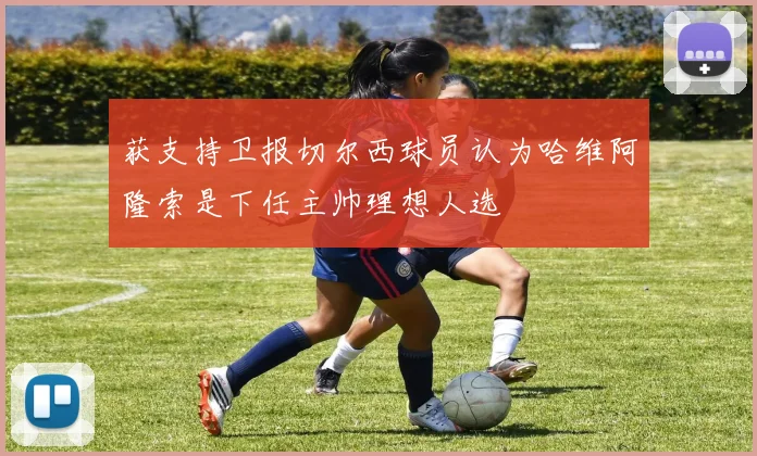 获支持卫报切尔西球员认为哈维阿隆索是下任主帅理想人选