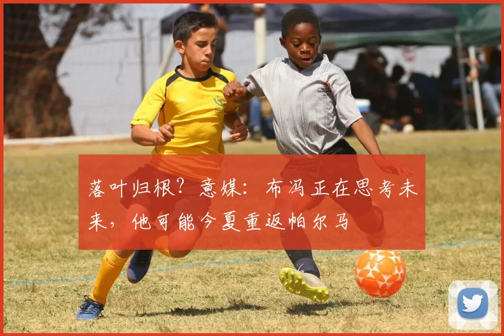 落叶归根？意媒：布冯正在思考未来，他可能今夏重返帕尔马