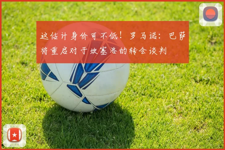 这估计身价可不低！罗马诺：巴萨将重启对于坎塞洛的转会谈判