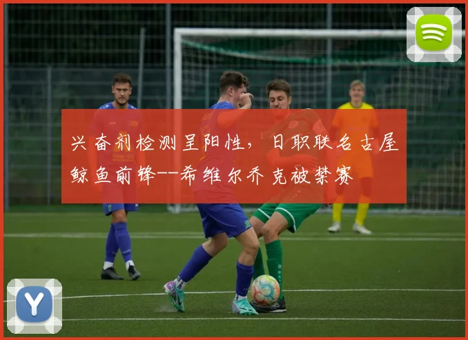 兴奋剂检测呈阳性，日职联名古屋鲸鱼前锋--希维尔乔克被禁赛