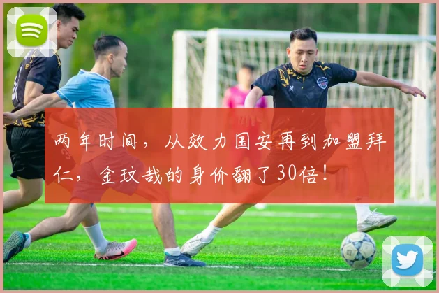 两年时间，从效力国安再到加盟拜仁，金玟哉的身价翻了30倍！
