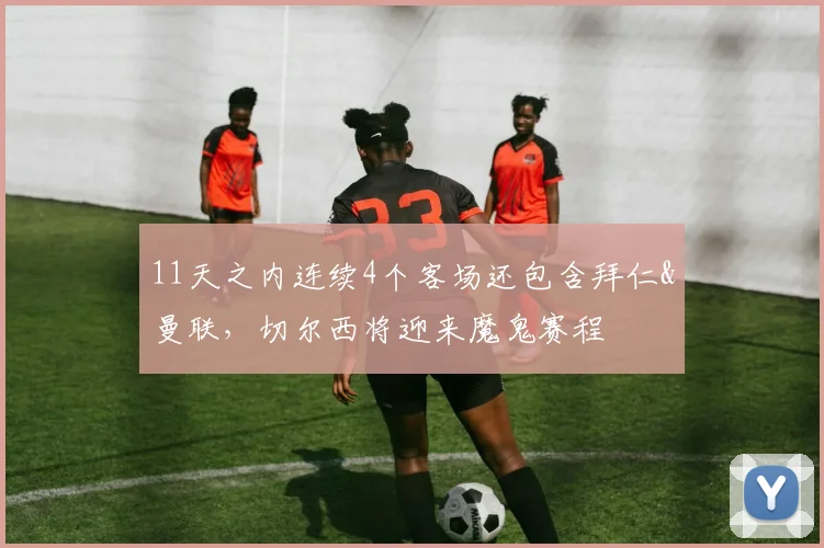 11天之内连续4个客场还包含拜仁&曼联，切尔西将迎来魔鬼赛程