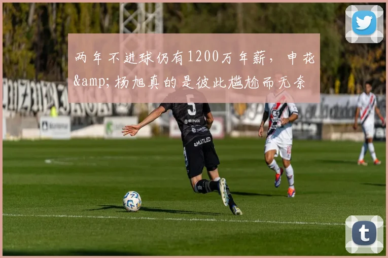 两年不进球仍有1200万年薪，申花&杨旭真的是彼此尴尬而无奈