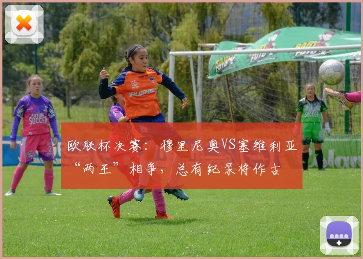 欧联杯决赛：穆里尼奥VS塞维利亚“两王”相争，总有纪录将作古