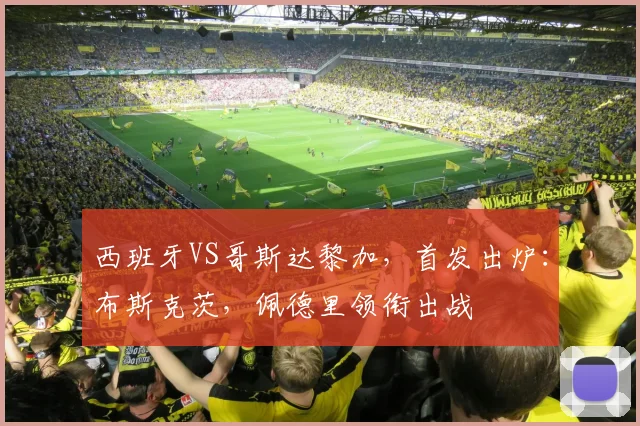 西班牙VS哥斯达黎加，首发出炉：布斯克茨，佩德里领衔出战