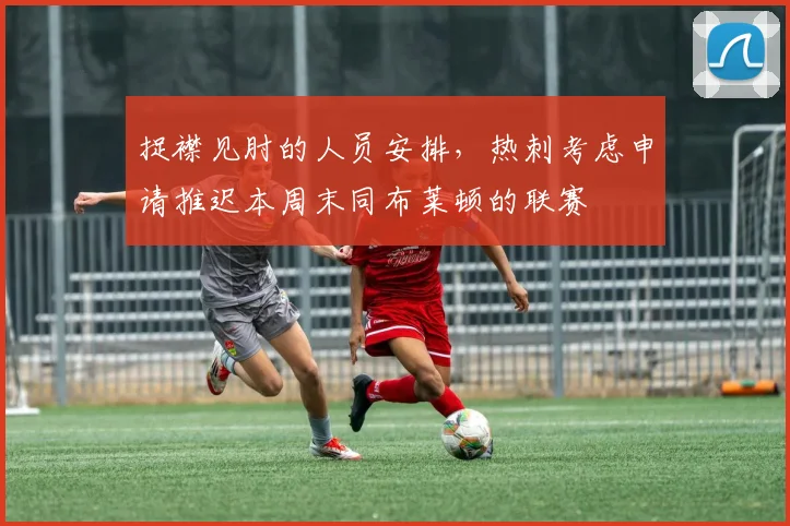 捉襟见肘的人员安排，热刺考虑申请推迟本周末同布莱顿的联赛