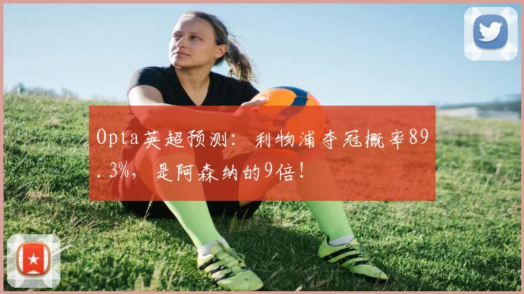 Opta英超预测：利物浦夺冠概率89.3%，是阿森纳的9倍！