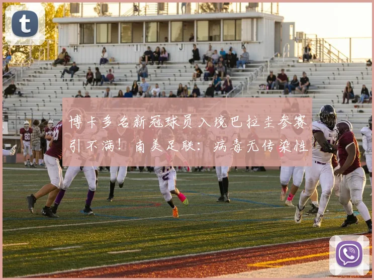 博卡多名新冠球员入境巴拉圭参赛引不满！南美足联：病毒无传染性