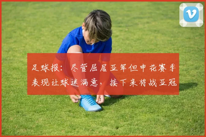 足球报：尽管屈居亚军但申花赛季表现让球迷满意，接下来将战亚冠