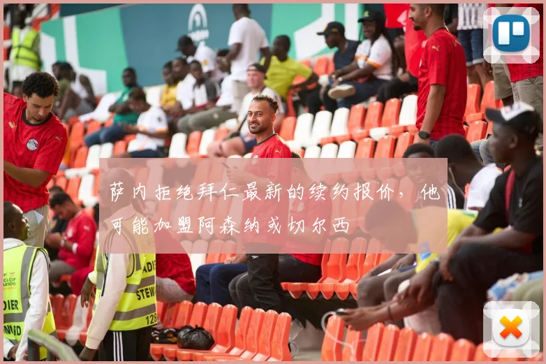 萨内拒绝拜仁最新的续约报价，他可能加盟阿森纳或切尔西