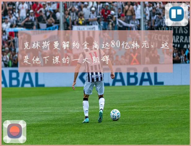 克林斯曼解约金高达80亿韩元，这是他下课的一大阻碍