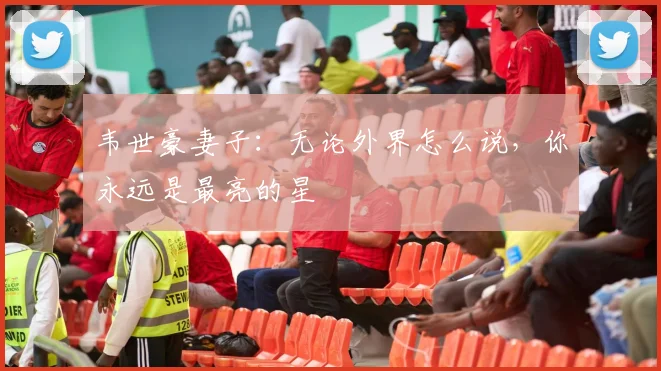 韦世豪妻子：无论外界怎么说，你永远是最亮的星