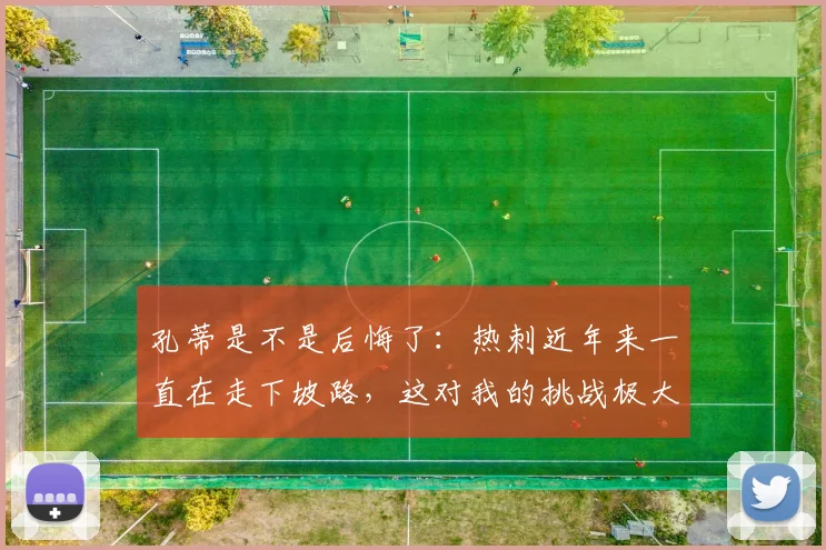 孔蒂是不是后悔了：热刺近年来一直在走下坡路，这对我的挑战极大