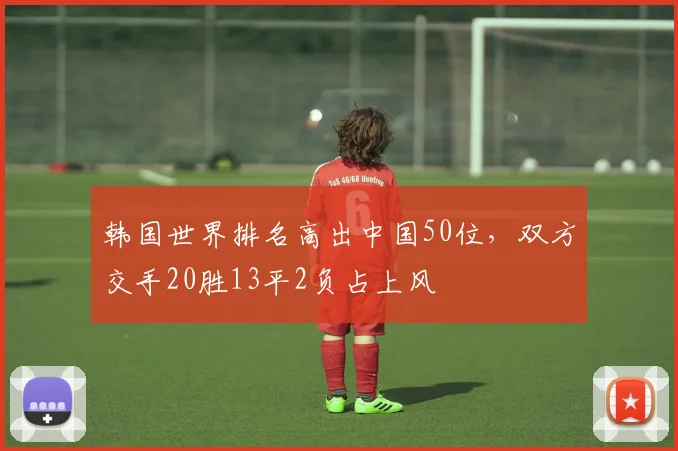 韩国世界排名高出中国50位，双方交手20胜13平2负占上风