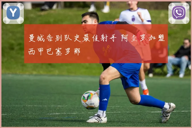 曼城告别队史最佳射手 阿圭罗加盟西甲巴塞罗那