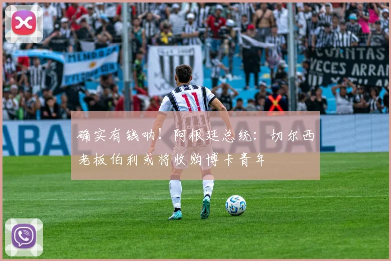 确实有钱呐！阿根廷总统：切尔西老板伯利或将收购博卡青年