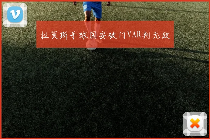 拉莫斯手球国安破门VAR判无效