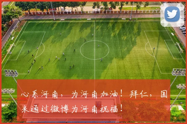 心系河南，为河南加油！拜仁，国米通过微博为河南祝福！