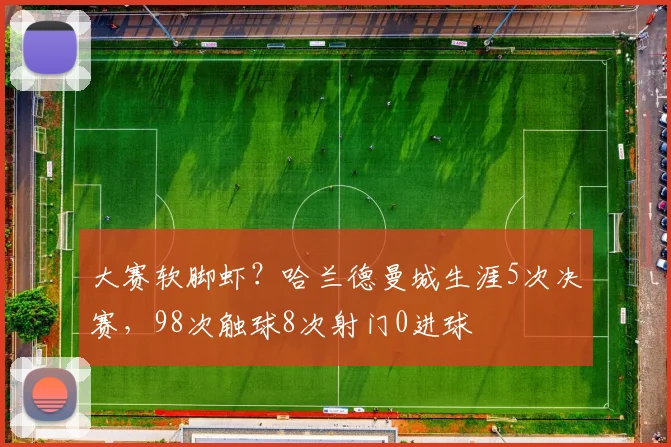 大赛软脚虾？哈兰德曼城生涯5次决赛，98次触球8次射门0进球