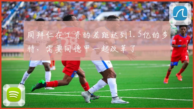 同拜仁在工资的差距达到1.5亿的多特，需要同德甲一起改革了
