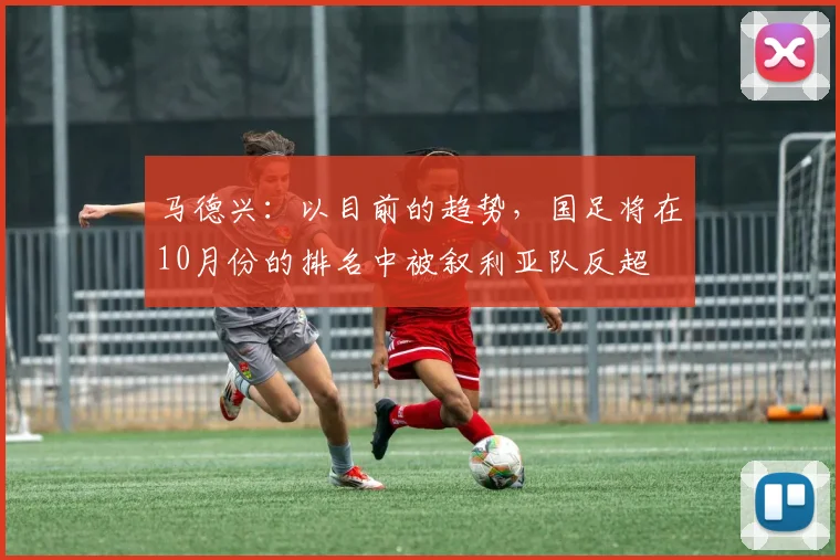 马德兴：以目前的趋势，国足将在10月份的排名中被叙利亚队反超