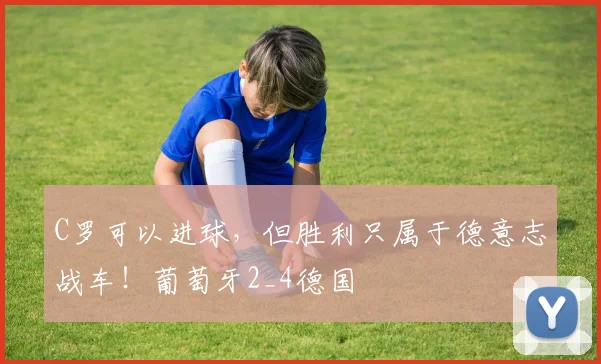 C罗可以进球，但胜利只属于德意志战车！葡萄牙2_4德国