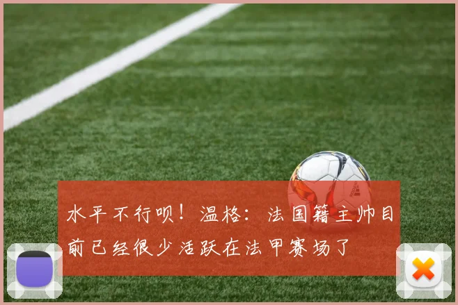水平不行呗！温格：法国籍主帅目前已经很少活跃在法甲赛场了