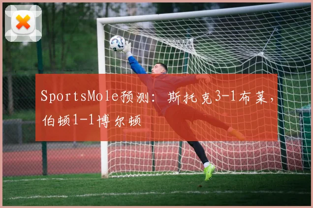 SportsMole预测：斯托克3-1布莱，伯顿1-1博尔顿