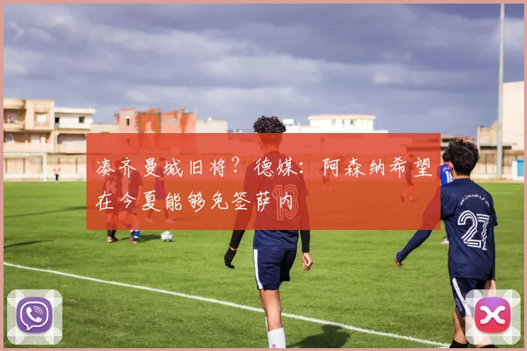 凑齐曼城旧将？德媒：阿森纳希望在今夏能够免签萨内