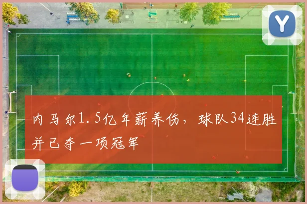 内马尔1.5亿年薪养伤，球队34连胜并已夺一项冠军