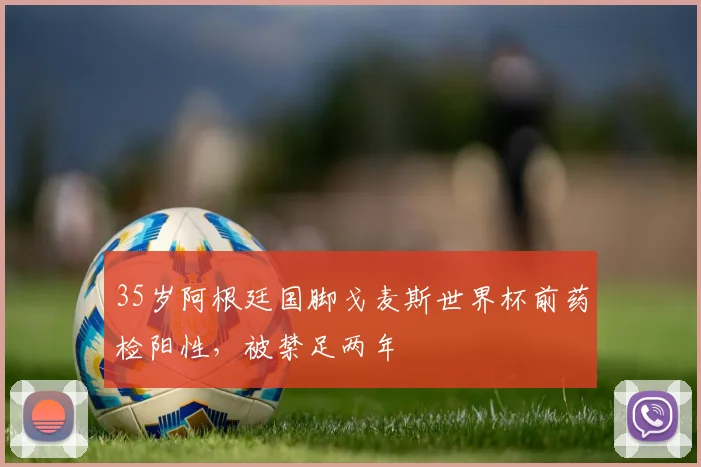 35岁阿根廷国脚戈麦斯世界杯前药检阳性，被禁足两年