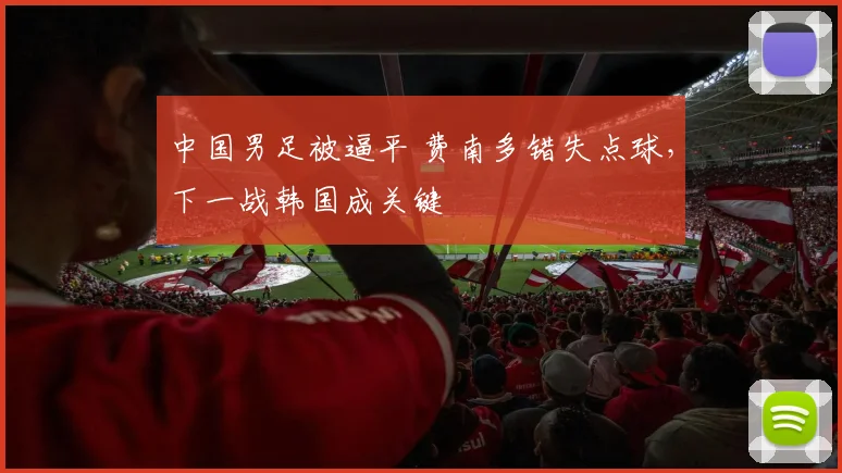 中国男足被逼平 费南多错失点球，下一战韩国成关键