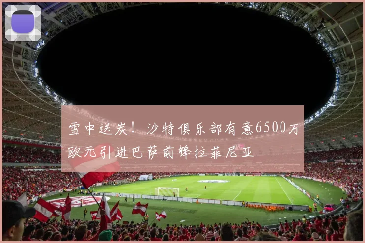 雪中送炭！沙特俱乐部有意6500万欧元引进巴萨前锋拉菲尼亚