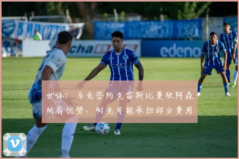 世体：马竞签约克雷斯比曼联阿森纳有优势，耐克可能承担部分费用