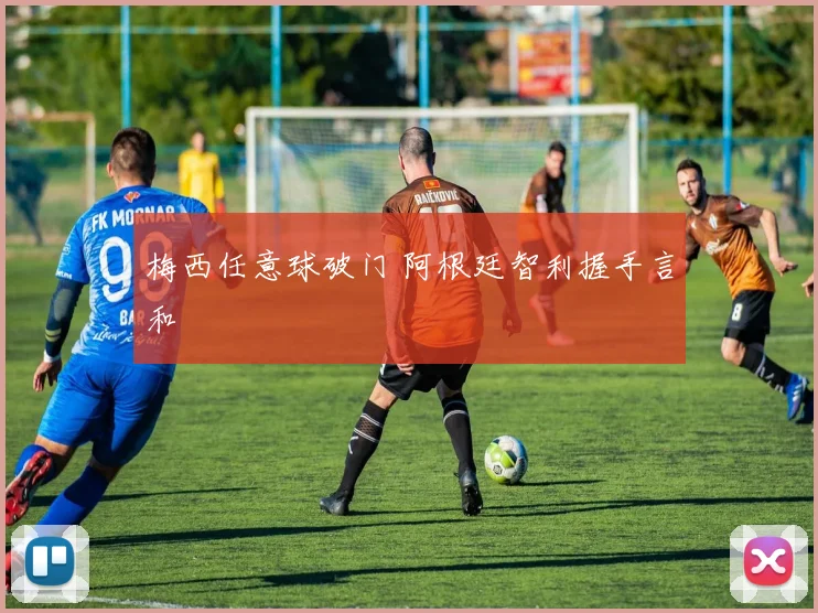 梅西任意球破门 阿根廷智利握手言和