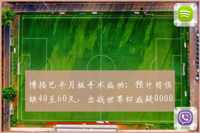 博格巴半月板手术成功：预计将伤缺40至60天，出战世界杯成疑0000644