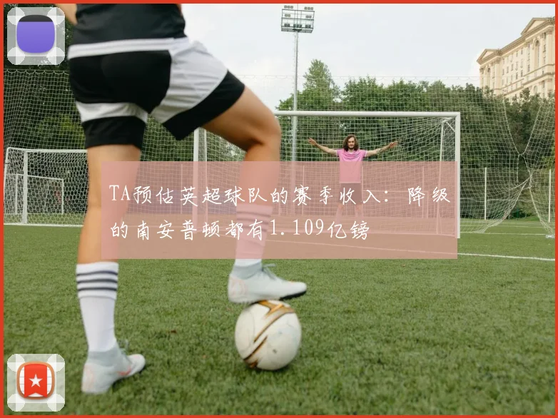 TA预估英超球队的赛季收入：降级的南安普顿都有1.109亿镑