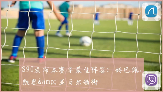 S90发布本赛季最佳阵容：姆巴佩、凯恩&亚马尔领衔