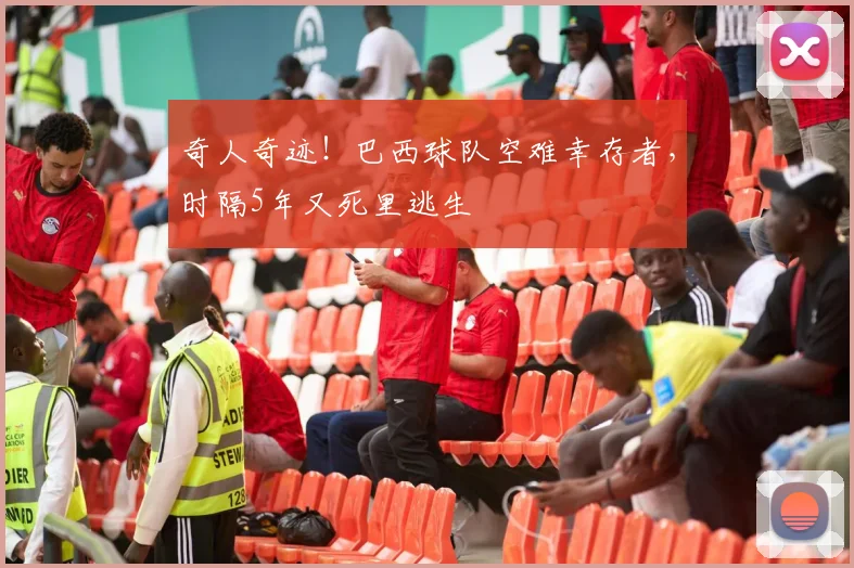 奇人奇迹！巴西球队空难幸存者，时隔5年又死里逃生