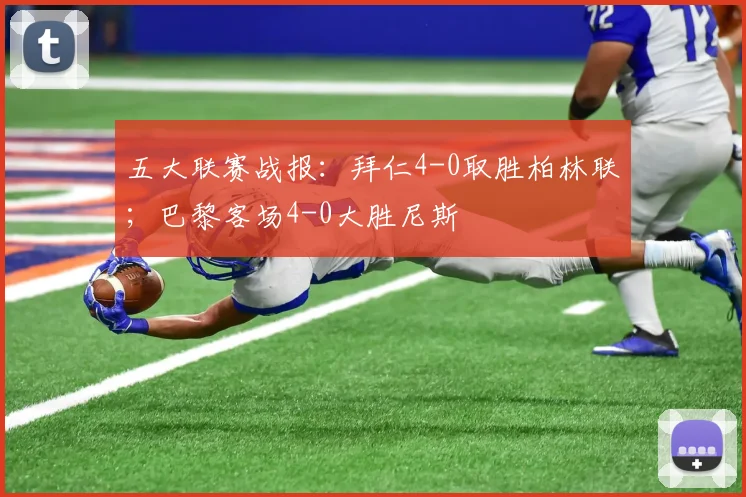 五大联赛战报：拜仁4-0取胜柏林联；巴黎客场4-0大胜尼斯