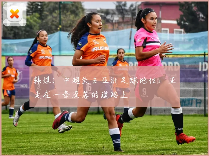 韩媒：中超失去亚洲足球地位，正走在一条没落的道路上