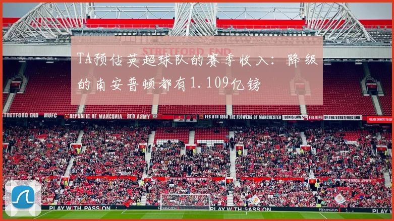 TA预估英超球队的赛季收入：降级的南安普顿都有1.109亿镑