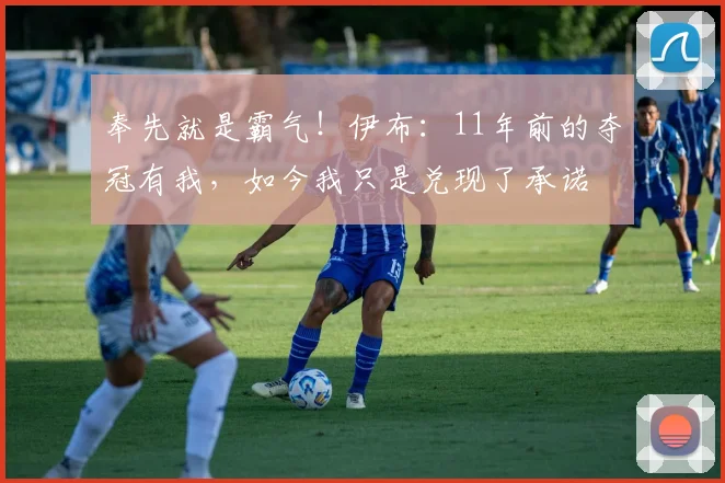 奉先就是霸气！伊布：11年前的夺冠有我，如今我只是兑现了承诺