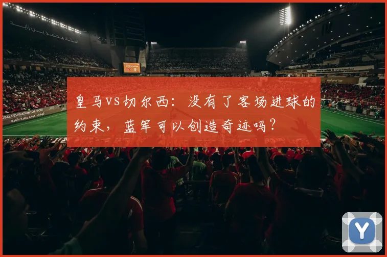 皇马vs切尔西：没有了客场进球的约束，蓝军可以创造奇迹吗？